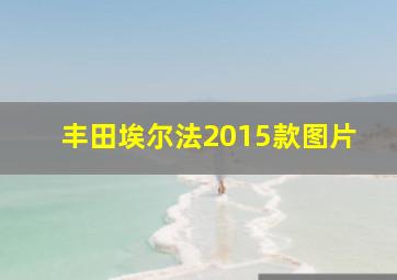 丰田埃尔法2015款图片