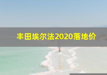 丰田埃尔法2020落地价