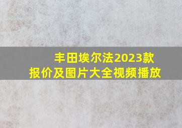 丰田埃尔法2023款报价及图片大全视频播放