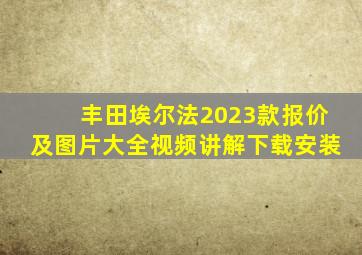 丰田埃尔法2023款报价及图片大全视频讲解下载安装