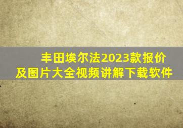 丰田埃尔法2023款报价及图片大全视频讲解下载软件