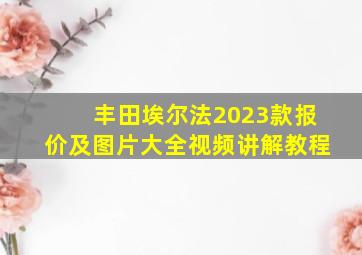 丰田埃尔法2023款报价及图片大全视频讲解教程