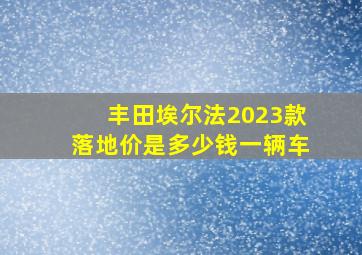 丰田埃尔法2023款落地价是多少钱一辆车