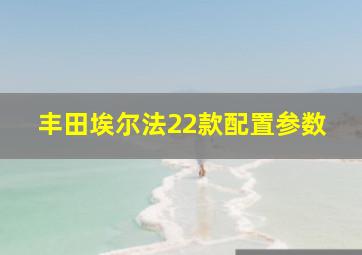 丰田埃尔法22款配置参数