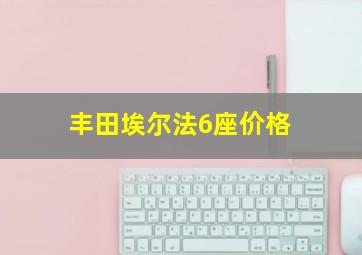 丰田埃尔法6座价格