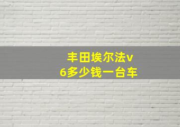 丰田埃尔法v6多少钱一台车