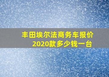 丰田埃尔法商务车报价2020款多少钱一台