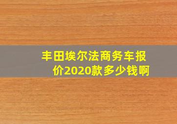 丰田埃尔法商务车报价2020款多少钱啊