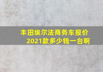 丰田埃尔法商务车报价2021款多少钱一台啊