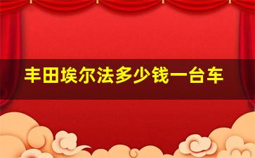 丰田埃尔法多少钱一台车