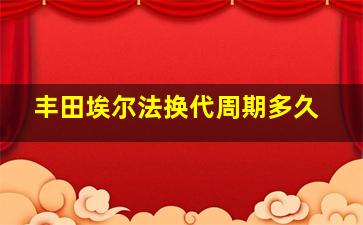 丰田埃尔法换代周期多久