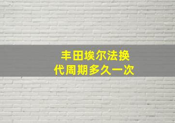 丰田埃尔法换代周期多久一次