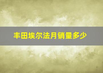 丰田埃尔法月销量多少