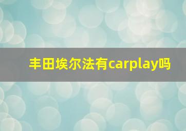 丰田埃尔法有carplay吗