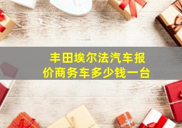 丰田埃尔法汽车报价商务车多少钱一台