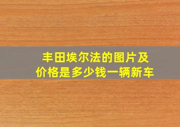 丰田埃尔法的图片及价格是多少钱一辆新车