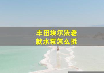 丰田埃尔法老款水泵怎么拆