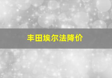 丰田埃尔法降价