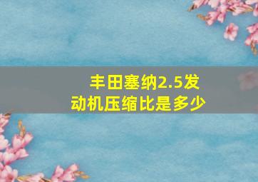 丰田塞纳2.5发动机压缩比是多少