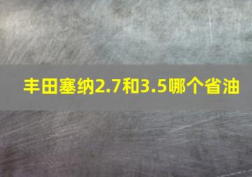 丰田塞纳2.7和3.5哪个省油