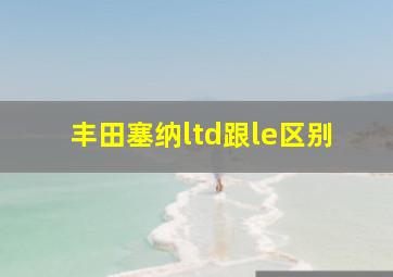 丰田塞纳ltd跟le区别