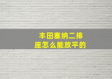 丰田塞纳二排座怎么能放平的