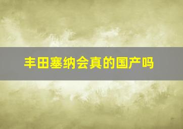 丰田塞纳会真的国产吗