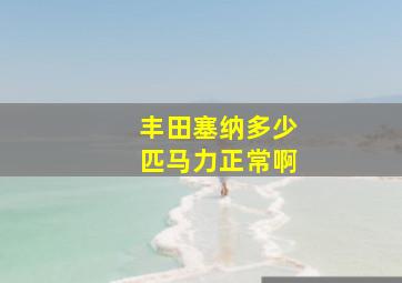 丰田塞纳多少匹马力正常啊