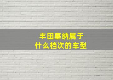 丰田塞纳属于什么档次的车型