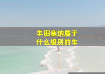 丰田塞纳属于什么级别的车