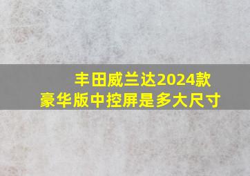 丰田威兰达2024款豪华版中控屏是多大尺寸