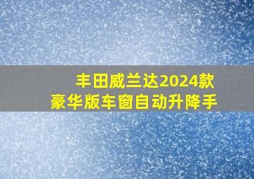 丰田威兰达2024款豪华版车窗自动升降手