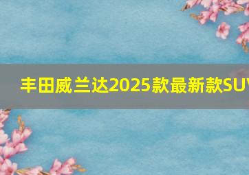 丰田威兰达2025款最新款SUV