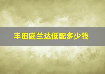 丰田威兰达低配多少钱