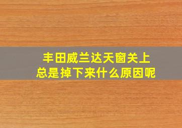 丰田威兰达天窗关上总是掉下来什么原因呢