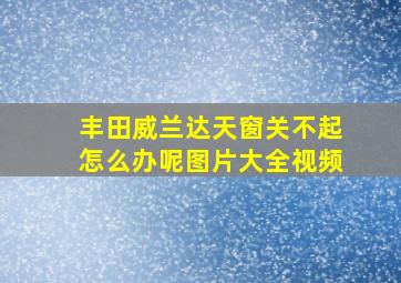 丰田威兰达天窗关不起怎么办呢图片大全视频