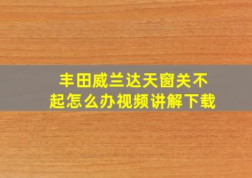 丰田威兰达天窗关不起怎么办视频讲解下载