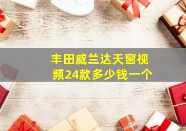 丰田威兰达天窗视频24款多少钱一个