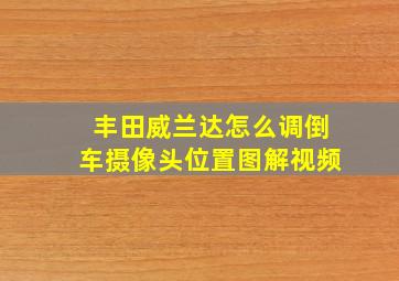 丰田威兰达怎么调倒车摄像头位置图解视频