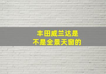 丰田威兰达是不是全景天窗的