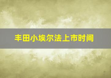 丰田小埃尔法上市时间