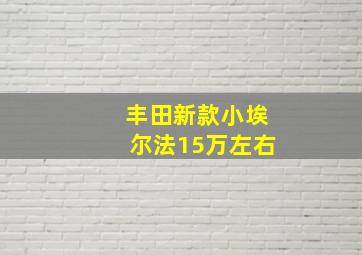 丰田新款小埃尔法15万左右