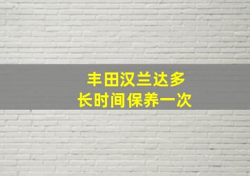 丰田汉兰达多长时间保养一次