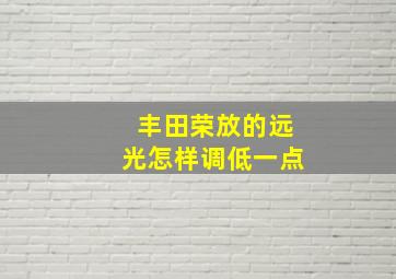 丰田荣放的远光怎样调低一点