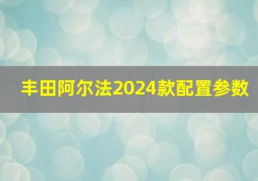 丰田阿尔法2024款配置参数