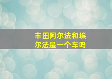 丰田阿尔法和埃尔法是一个车吗