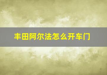 丰田阿尔法怎么开车门