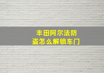 丰田阿尔法防盗怎么解锁车门