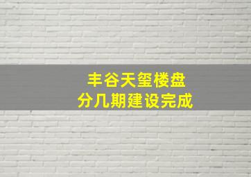 丰谷天玺楼盘分几期建设完成