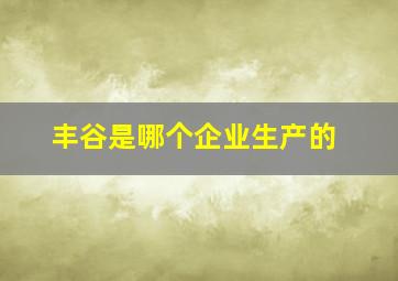 丰谷是哪个企业生产的